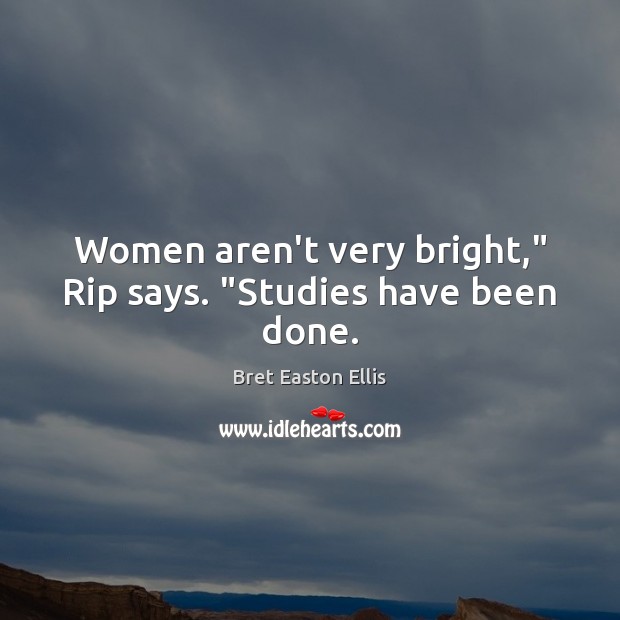 Women aren’t very bright,” Rip says. “Studies have been done. Image