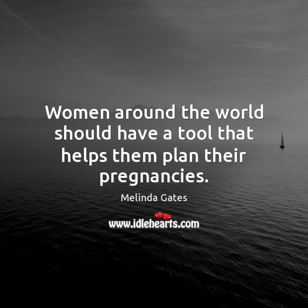 Women around the world should have a tool that helps them plan their pregnancies. Melinda Gates Picture Quote