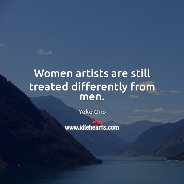 Women artists are still treated differently from men. Yoko Ono Picture Quote