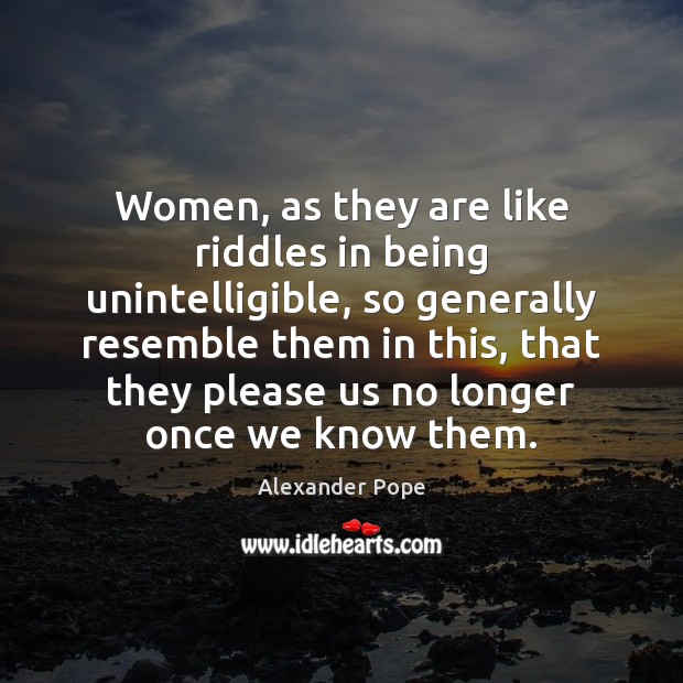 Women, as they are like riddles in being unintelligible, so generally resemble Alexander Pope Picture Quote