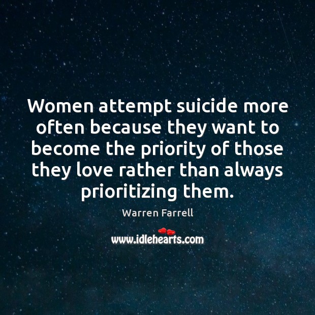 Women attempt suicide more often because they want to become the priority Warren Farrell Picture Quote