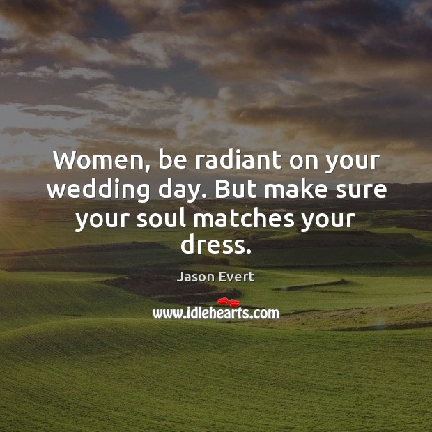 Women, be radiant on your wedding day. But make sure your soul matches your dress. Jason Evert Picture Quote