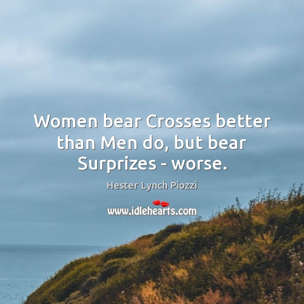 Women bear Crosses better than Men do, but bear Surprizes – worse. Hester Lynch Piozzi Picture Quote
