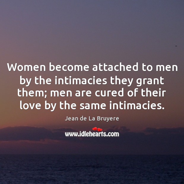 Women become attached to men by the intimacies they grant them; men Jean de La Bruyere Picture Quote