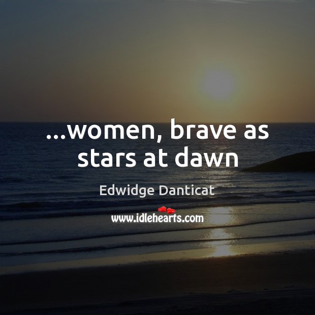 …women, brave as stars at dawn Edwidge Danticat Picture Quote