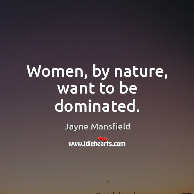 Women, by nature, want to be dominated. Jayne Mansfield Picture Quote