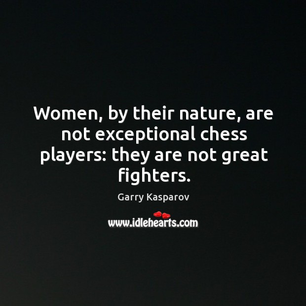 Women, by their nature, are not exceptional chess players: they are not great fighters. Garry Kasparov Picture Quote
