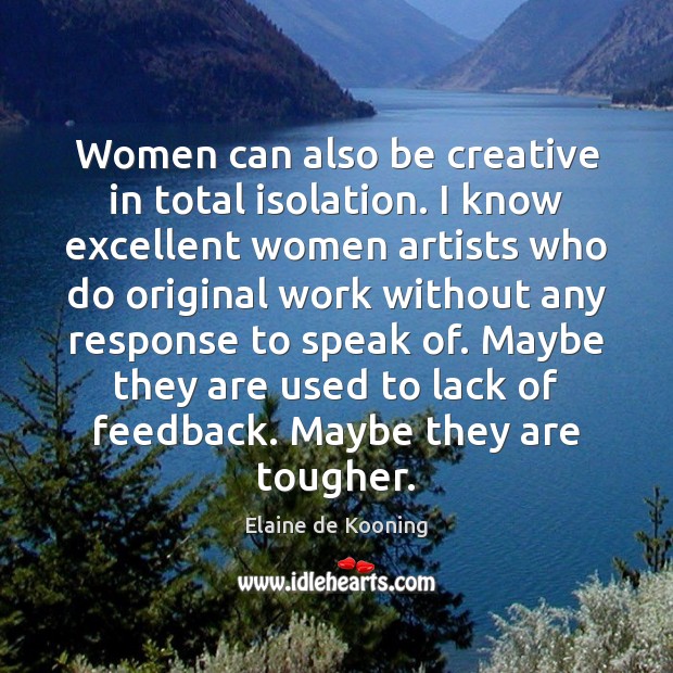 Women can also be creative in total isolation. I know excellent women Elaine de Kooning Picture Quote