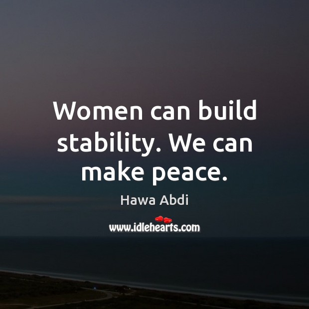 Women can build stability. We can make peace. Hawa Abdi Picture Quote