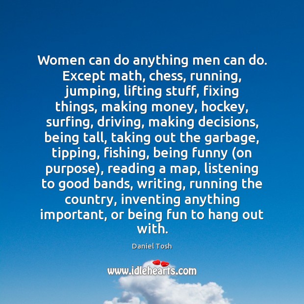 Women can do anything men can do. Except math, chess, running, jumping, Daniel Tosh Picture Quote