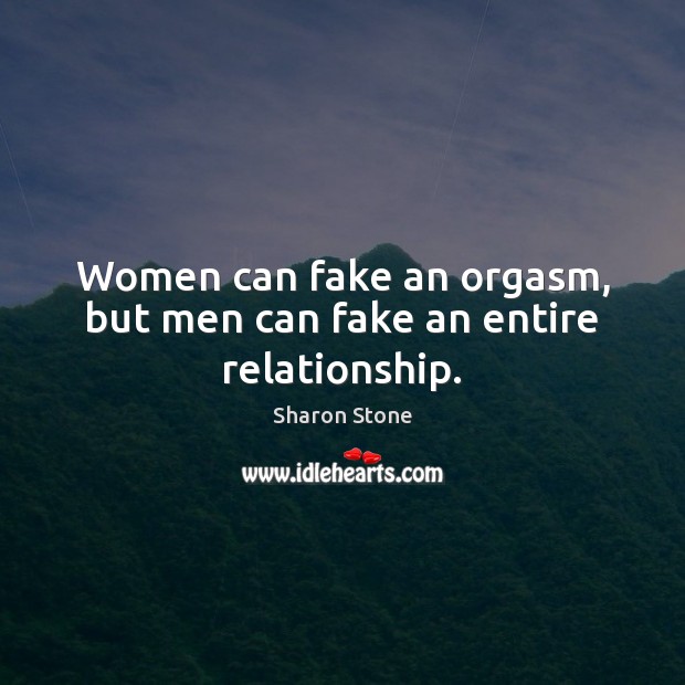 Women can fake an orgasm, but men can fake an entire relationship. Image