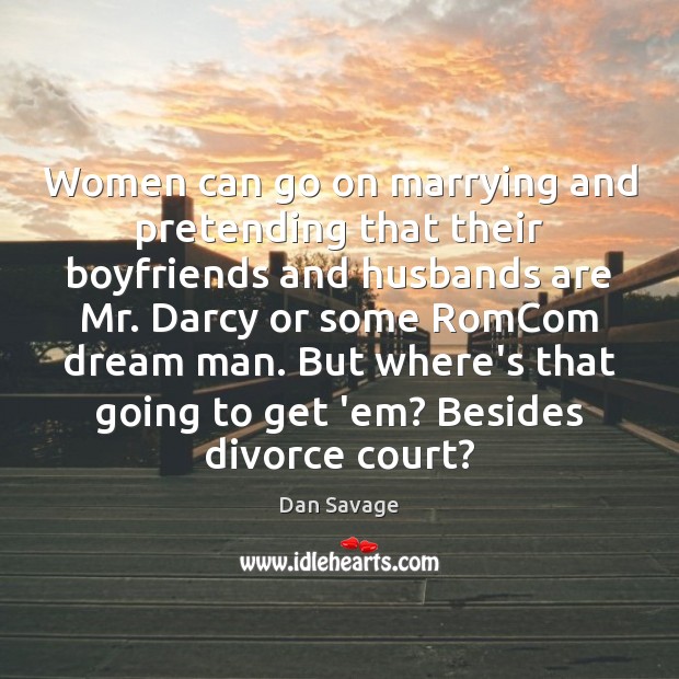 Women can go on marrying and pretending that their boyfriends and husbands Dan Savage Picture Quote
