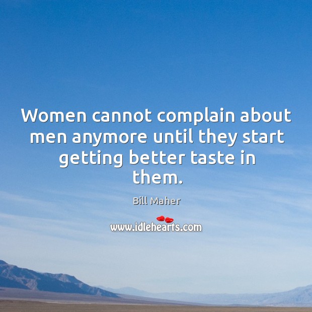Women cannot complain about men anymore until they start getting better taste in them. Complain Quotes Image