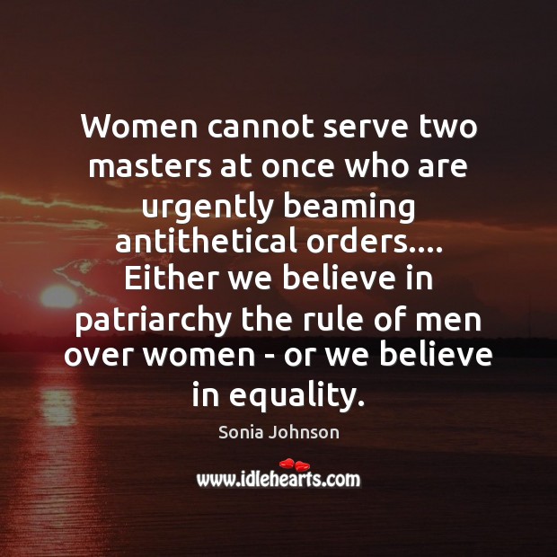 Women cannot serve two masters at once who are urgently beaming antithetical Sonia Johnson Picture Quote