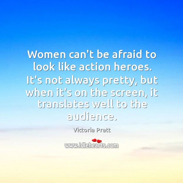 Women can’t be afraid to look like action heroes. It’s not always Victoria Pratt Picture Quote