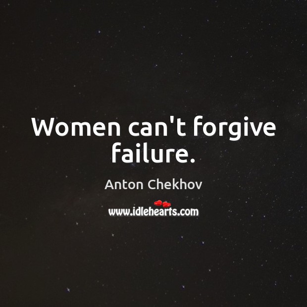 Women can’t forgive failure. Anton Chekhov Picture Quote