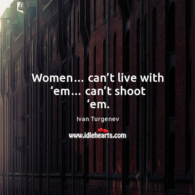 Women… can’t live with ‘em… can’t shoot ‘em. Ivan Turgenev Picture Quote