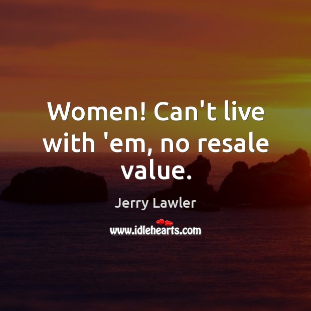 Women! Can’t live with ’em, no resale value. Jerry Lawler Picture Quote