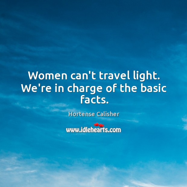 Women can’t travel light. We’re in charge of the basic facts. Image