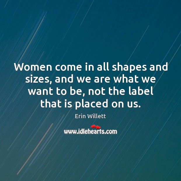 Women come in all shapes and sizes, and we are what we Erin Willett Picture Quote