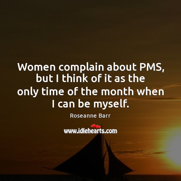 Women complain about PMS, but I think of it as the only Roseanne Barr Picture Quote