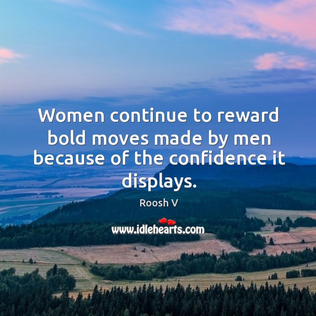 Women continue to reward bold moves made by men because of the confidence it displays. Roosh V Picture Quote