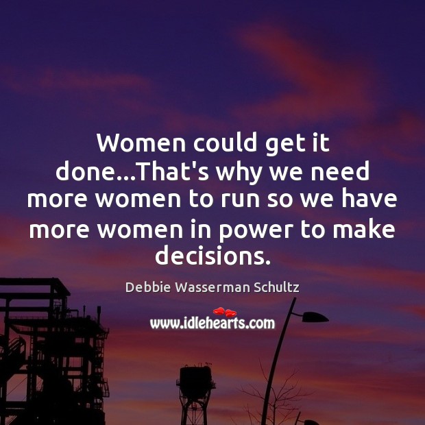 Women could get it done…That’s why we need more women to Debbie Wasserman Schultz Picture Quote