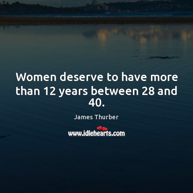 Women deserve to have more than 12 years between 28 and 40. James Thurber Picture Quote