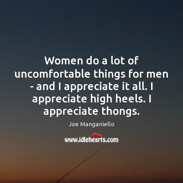 Women do a lot of uncomfortable things for men – and I Joe Manganiello Picture Quote