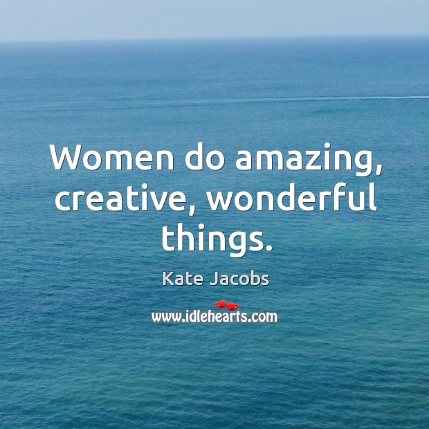 Women do amazing, creative, wonderful things. Kate Jacobs Picture Quote