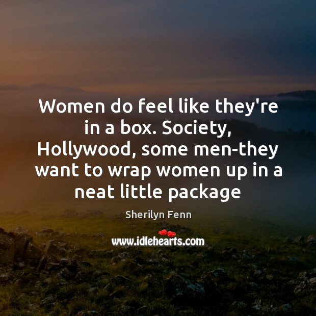 Women do feel like they’re in a box. Society, Hollywood, some men-they Sherilyn Fenn Picture Quote