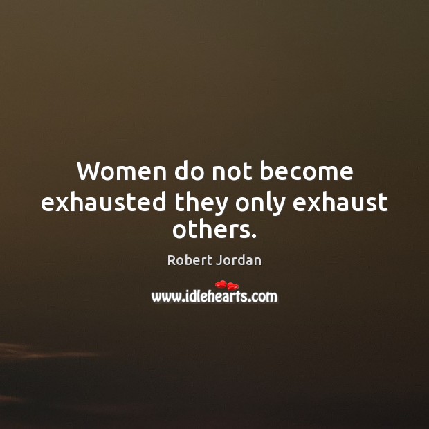 Women do not become exhausted they only exhaust others. Robert Jordan Picture Quote