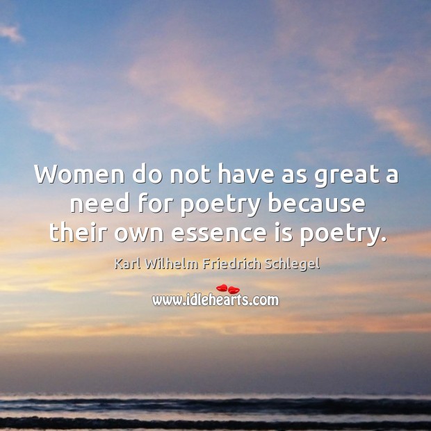 Women do not have as great a need for poetry because their own essence is poetry. Image