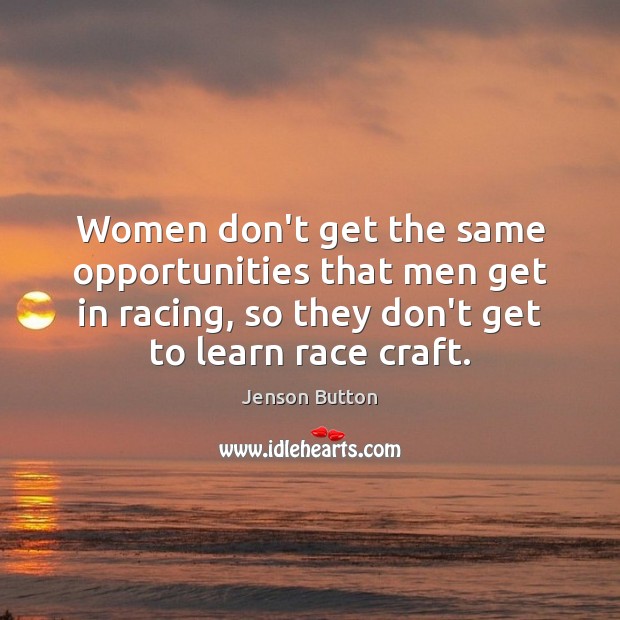 Women don’t get the same opportunities that men get in racing, so Jenson Button Picture Quote