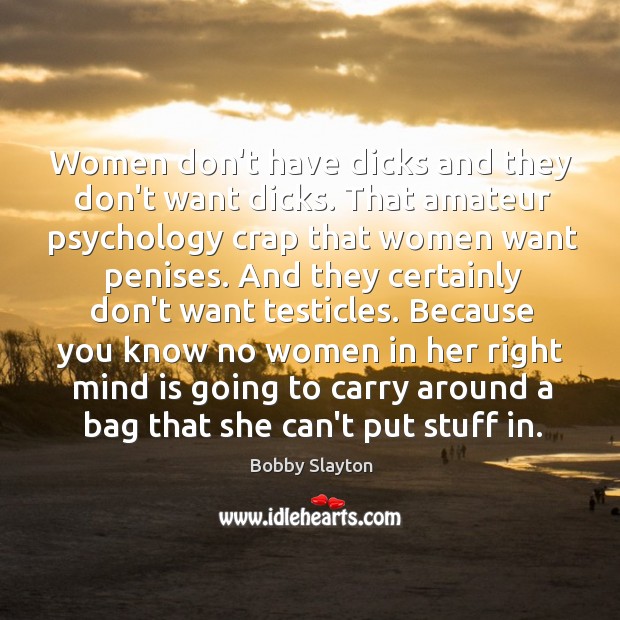 Women don’t have dicks and they don’t want dicks. That amateur psychology Bobby Slayton Picture Quote