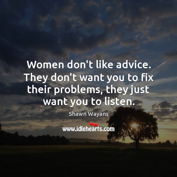 Women don’t like advice. They don’t want you to fix their problems, Shawn Wayans Picture Quote