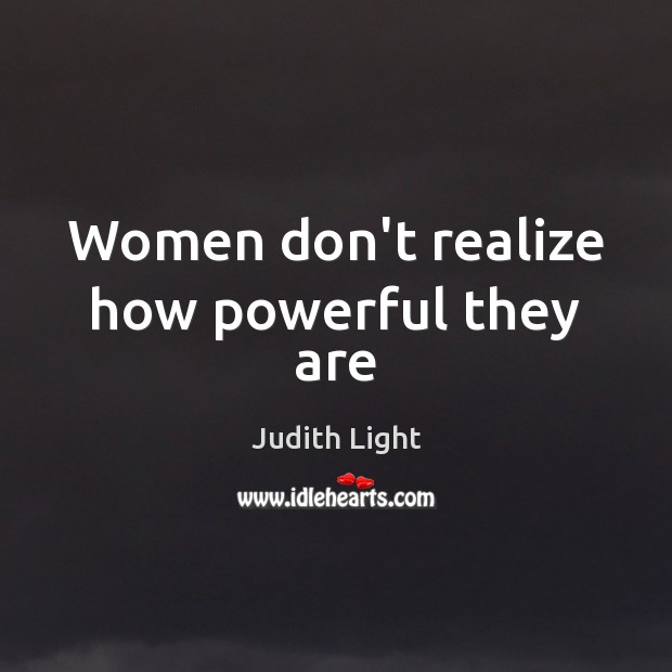 Women don’t realize how powerful they are Judith Light Picture Quote