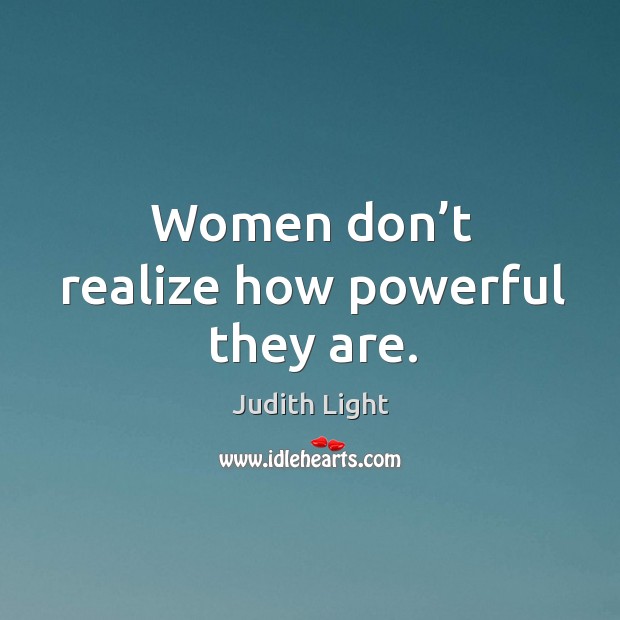 Women don’t realize how powerful they are. Judith Light Picture Quote