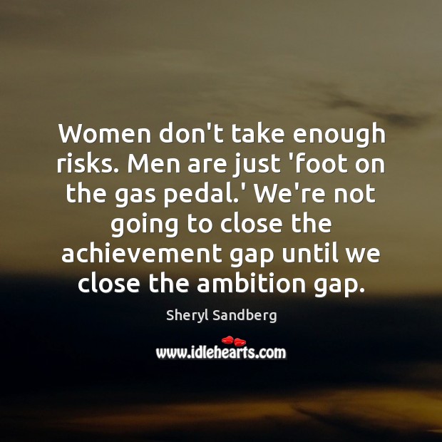Women don’t take enough risks. Men are just ‘foot on the gas Sheryl Sandberg Picture Quote