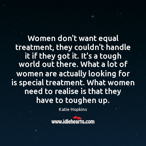 Women don’t want equal treatment, they couldn’t handle it if they got 