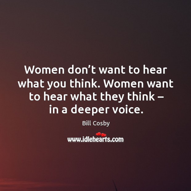 Women don’t want to hear what you think. Women want to hear what they think – in a deeper voice. Image