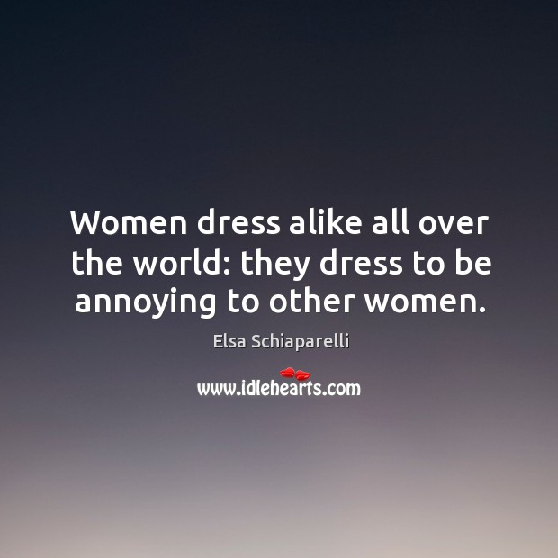Women dress alike all over the world: they dress to be annoying to other women. Elsa Schiaparelli Picture Quote