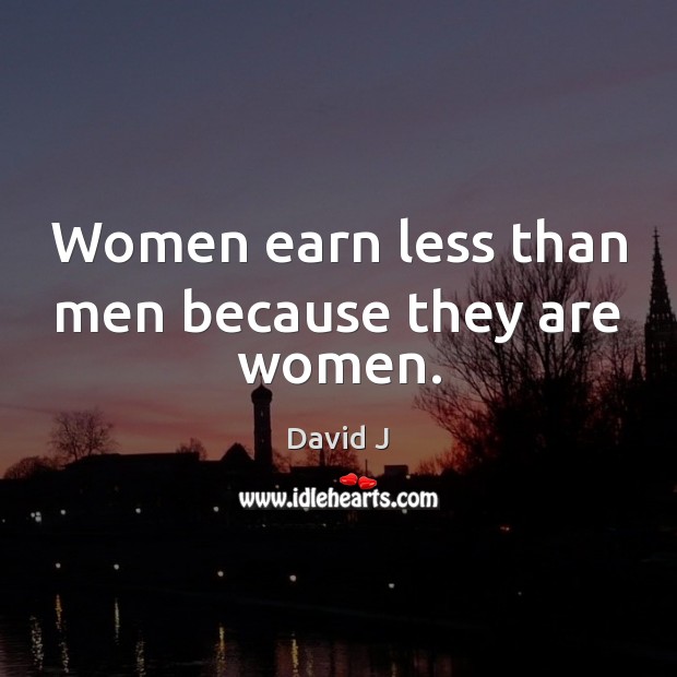 Women earn less than men because they are women. David J Picture Quote