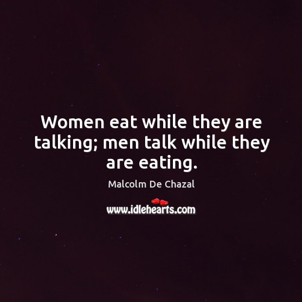 Women eat while they are talking; men talk while they are eating. Image