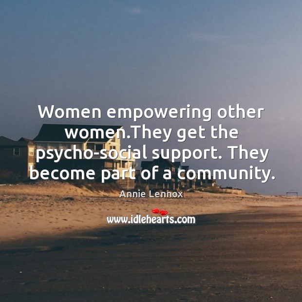 Women empowering other women.They get the psycho-social support. They become part Annie Lennox Picture Quote