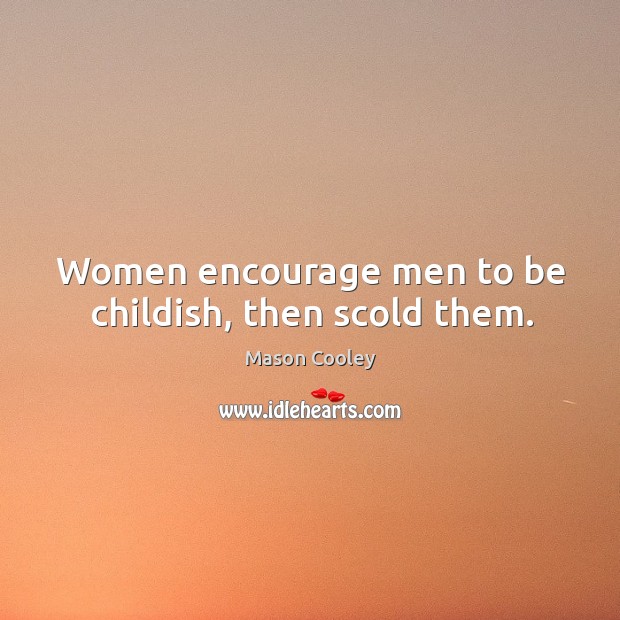 Women encourage men to be childish, then scold them. Mason Cooley Picture Quote