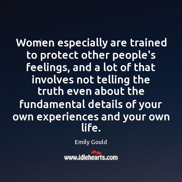 Women especially are trained to protect other people’s feelings, and a lot Emily Gould Picture Quote