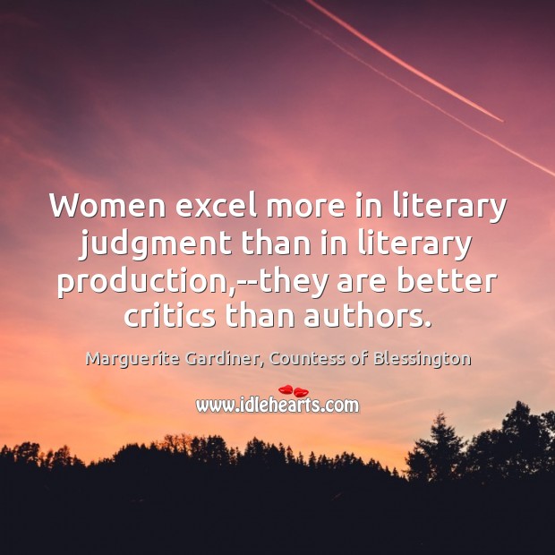 Women excel more in literary judgment than in literary production,–they are Marguerite Gardiner, Countess of Blessington Picture Quote