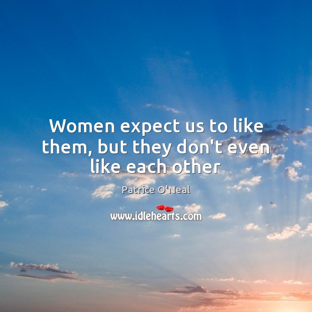 Women expect us to like them, but they don’t even like each other Patrice O’Neal Picture Quote