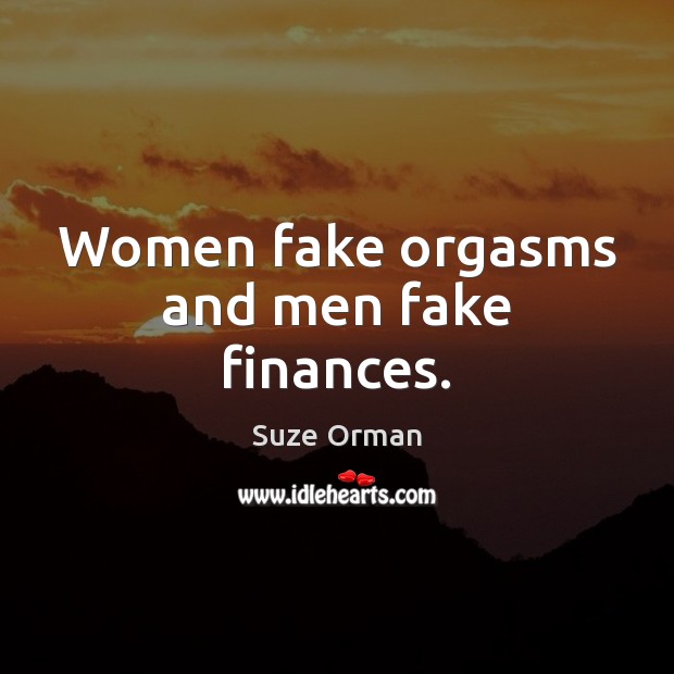 Women fake orgasms and men fake finances. Suze Orman Picture Quote